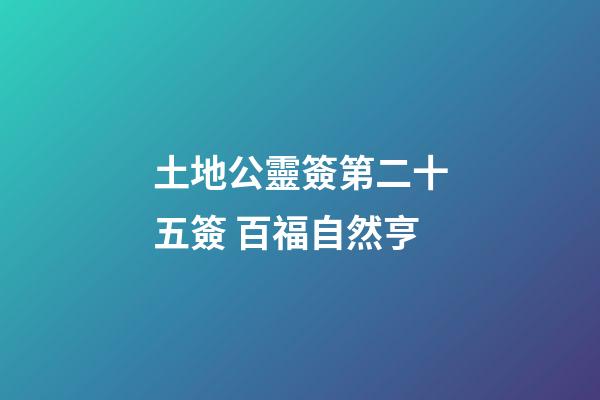土地公靈簽第二十五簽 百福自然亨